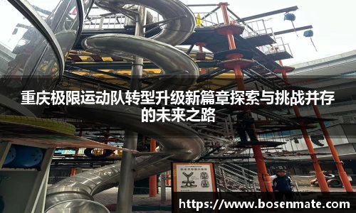 重庆极限运动队转型升级新篇章探索与挑战并存的未来之路