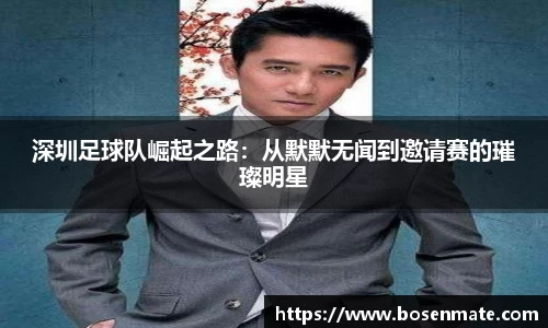 深圳足球队崛起之路：从默默无闻到邀请赛的璀璨明星