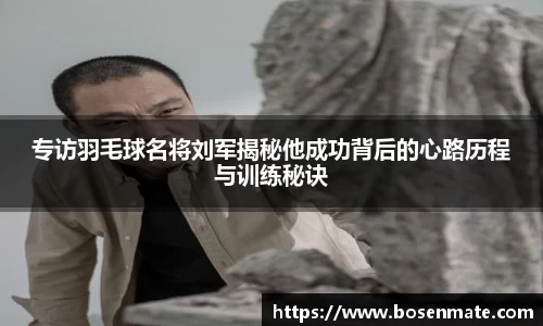 专访羽毛球名将刘军揭秘他成功背后的心路历程与训练秘诀